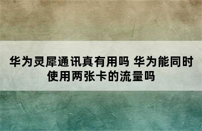 华为灵犀通讯真有用吗 华为能同时使用两张卡的流量吗